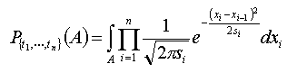 P_{t1,...,tn}(A)=int_A prod_i=1^n (1/sqrt 2 pi s_i)exp(-(x_i-x_i-1)^2/2s_i)dx_i